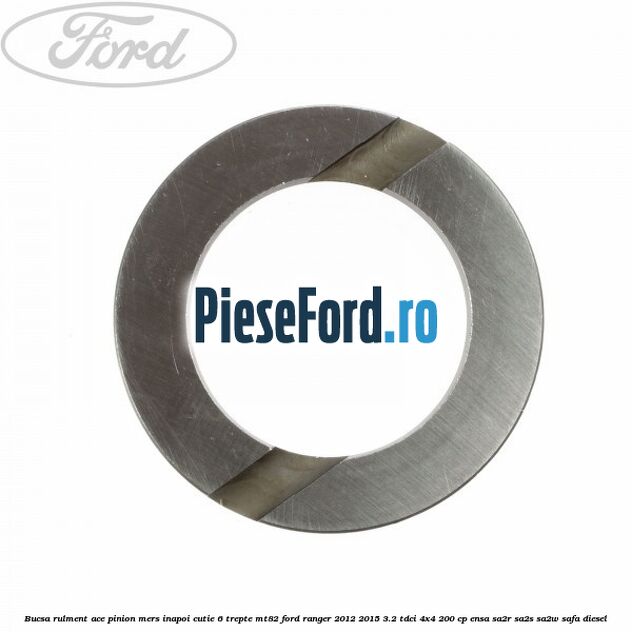 Bucsa rulment ace pinion mers inapoi cutie 6 trepte MT82 Ford Ranger 2012-2015 3.2 TDCi 4x4 200 cp ENSA, SA2R, SA2S, SA2W, SAFA diesel