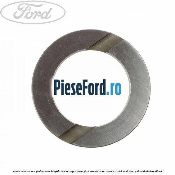 Bucsa rulment ace pinion mers inapoi cutie 6 trepte MT82 Ford Transit 2006-2014 2.2 TDCi RWD 100 cp DRRA, DRRB, DRRC diesel