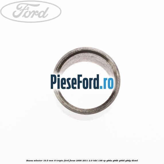 Bucsa selector 10.5 mm 6 trepte Ford Focus 2008-2011 2.0 TDCi 136 cp G6DA, G6DB, G6DD, G6DG diesel