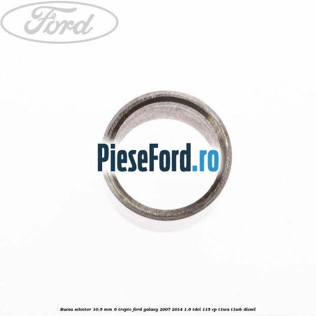 Bucsa selector 10.5 mm 6 trepte Ford Galaxy 2007-2014 1.6 TDCi 115 cp Bucsa selector 10.5 mm 6 trepte Ford Galaxy 2007-2014 1.6 TDCi 115 cp T1WA, T1WB diesel