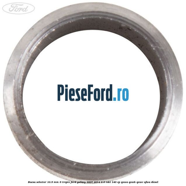 Bucsa selector 10.5 mm 6 trepte Ford Galaxy 2007-2014 2.0 TDCi 140 cp QXWA, QXWB, QXWC, UFWA diesel