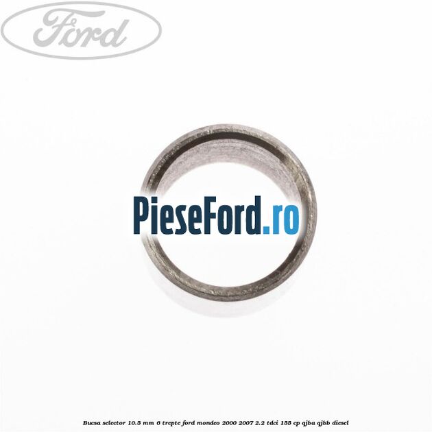 Bucsa selector 10.5 mm 6 trepte Ford Mondeo 2000-2007 2.2 TDCi 155 cp QJBA, QJBB diesel