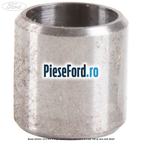 Bucsa selector 10.5 mm 6 trepte Ford Transit 2006-2014 2.2 TDCi 136 cp USRA, USRB diesel
