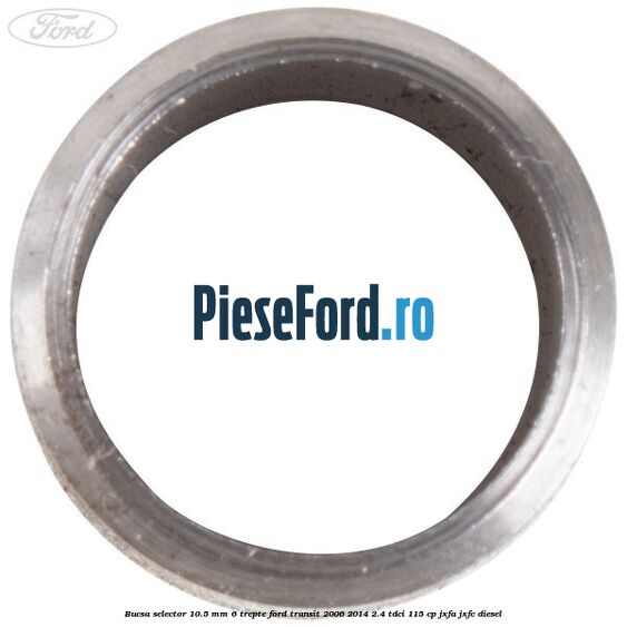 Bucsa selector 10.5 mm 6 trepte Ford Transit 2006-2014 2.4 TDCi 115 cp JXFA, JXFC diesel