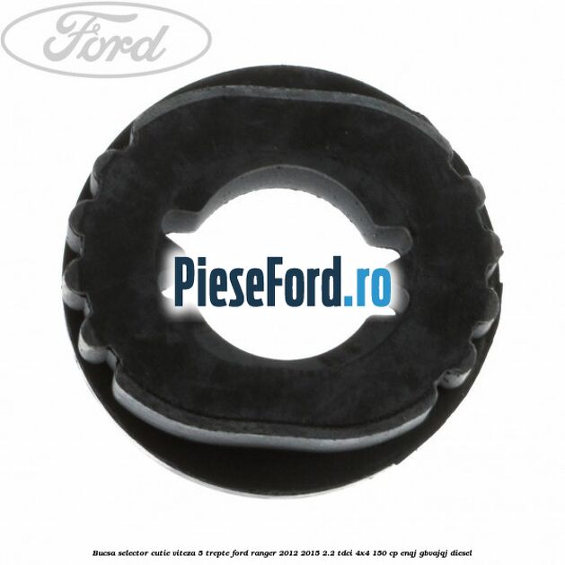 Bucsa selector cutie viteza 5 trepte Ford Ranger 2012-2015 2.2 TDCi 4x4 150 cp ENQJ, GBVAJQJ diesel