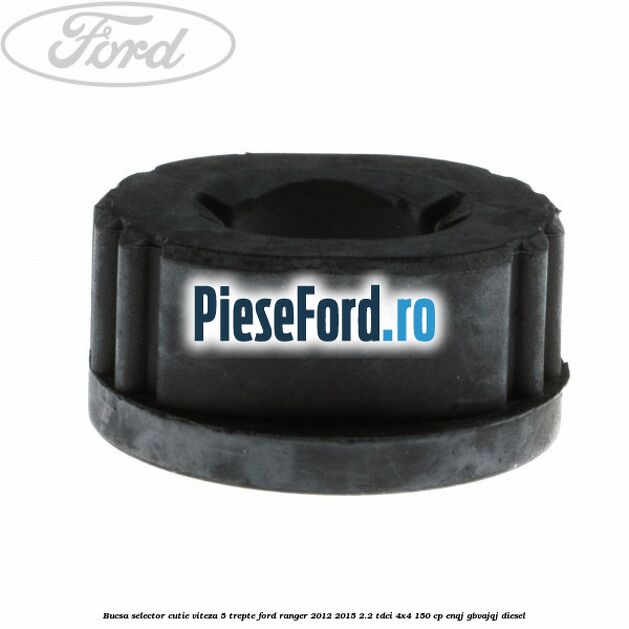 Bucsa selector cutie viteza 5 trepte Ford Ranger 2012-2015 2.2 TDCi 4x4 150 cp Bucsa selector cutie viteza 5 trepte Ford Ranger 2012-2015 2.2 TDCi 4x4 150 cp ENQJ, GBVAJQJ diesel