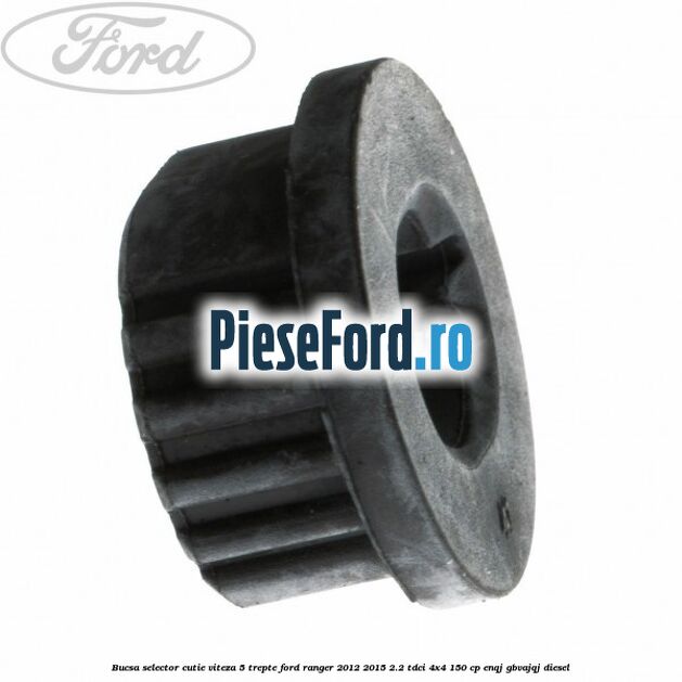 Bucsa selector cutie viteza 5 trepte Ford Ranger 2012-2015 2.2 TDCi 4x4 150 cp Bucsa selector cutie viteza 5 trepte Ford Ranger 2012-2015 2.2 TDCi 4x4 150 cp ENQJ, GBVAJQJ diesel