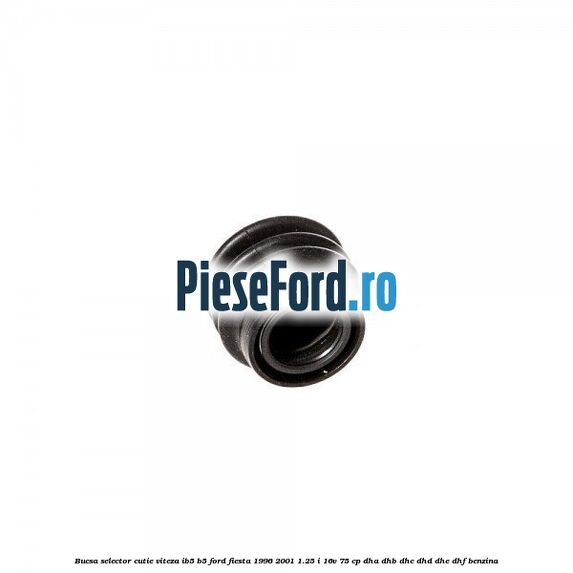 Bucsa selector cutie viteza IB5/B5 Ford Fiesta 1996-2001 1.25 i 16V 75 cp DHA, DHB, DHC, DHD, DHE, DHF benzina