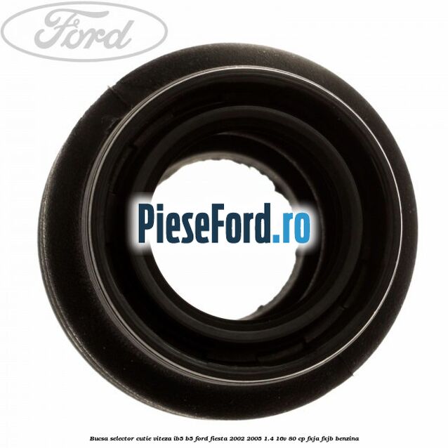 Bucsa selector cutie viteza IB5/B5 Ford Fiesta 2002-2005 1.4 16V 80 cp FXJA, FXJB benzina