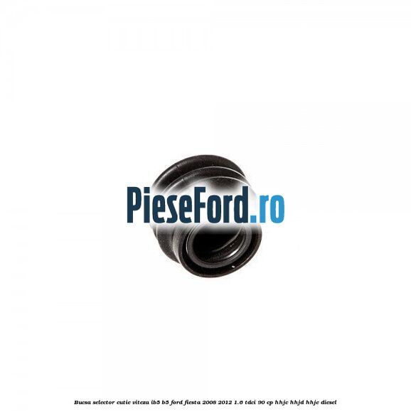 Bucsa selector cutie viteza IB5/B5 Ford Fiesta 2008-2012 1.6 TDCi 90 cp Bucsa selector cutie viteza IB5/B5 Ford Fiesta 2008-2012 1.6 TDCi 90 cp HHJC, HHJD, HHJE diesel