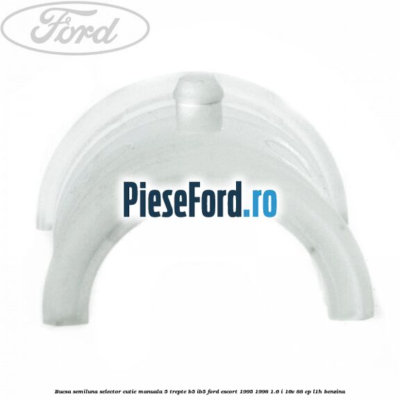 Bucsa semiluna selector cutie manuala 5 trepte B5/IB5 Ford Escort 1995-1998 1.6 i 16V 88 cp L1H benzina