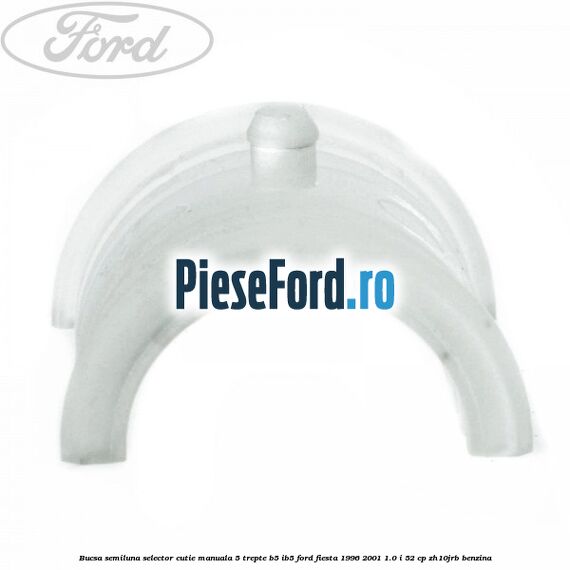 Bucsa semiluna selector cutie manuala 5 trepte B5/IB5 Ford Fiesta 1996-2001 1.0 i 52 cp ZH10JRB benzina