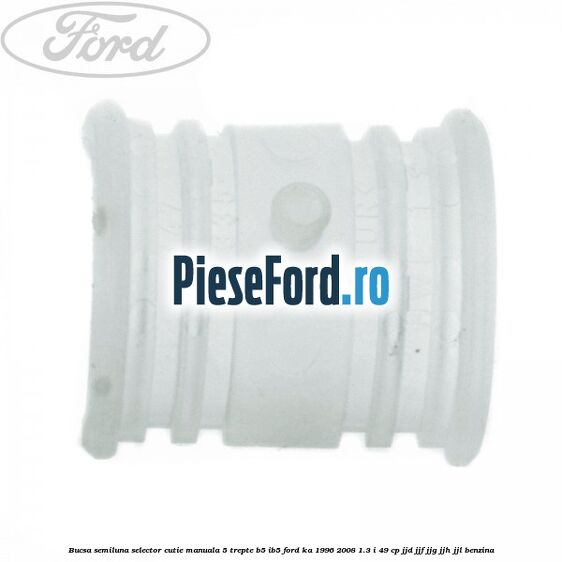 Bucsa semiluna selector cutie manuala 5 trepte B5/IB5 Ford Ka 1996-2008 1.3 i 49 cp JJD, JJF, JJG, JJH, JJL benzina