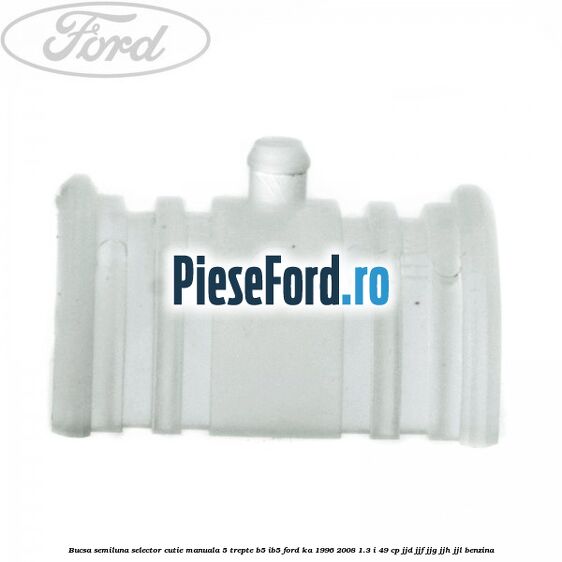 Bucsa semiluna selector cutie manuala 5 trepte B5/IB5 Ford Ka 1996-2008 1.3 i 49 cp JJD, JJF, JJG, JJH, JJL benzina