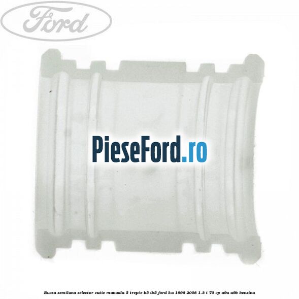 Bucsa semiluna selector cutie manuala 5 trepte B5/IB5 Ford Ka 1996-2008 1.3 i 70 cp A9A, A9B benzina