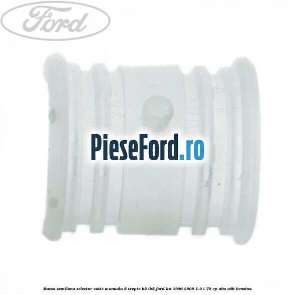 Bucsa semiluna selector cutie manuala 5 trepte B5/IB5 Ford Ka 1996-2008 1.3 i 70 cp Bucsa semiluna selector cutie manuala 5 trepte B5/IB5 Ford Ka 1996-2008 1.3 i 70 cp A9A, A9B benzina