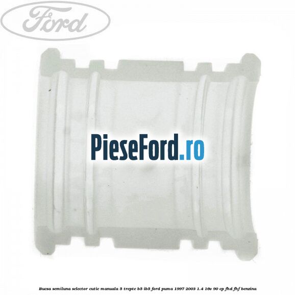 Bucsa semiluna selector cutie manuala 5 trepte B5/IB5 Ford Puma 1997-2003 1.4 16V 90 cp FHD, FHF benzina