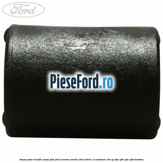 Bucsa sezut metalic scaun fata Ford Tourneo Courier 2014-2018 1.0 EcoBoost 100 cp Bucsa sezut metalic scaun fata Ford Tourneo Courier 2014-2018 1.0 EcoBoost 100 cp SFCA, SFCB, SFCC, SFCD benzina