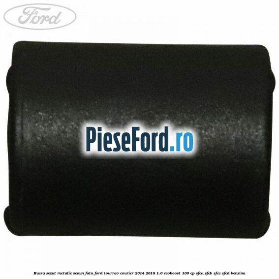 Bucsa sezut metalic scaun fata Ford Tourneo Courier 2014-2018 1.0 EcoBoost 100 cp Bucsa sezut metalic scaun fata Ford Tourneo Courier 2014-2018 1.0 EcoBoost 100 cp SFCA, SFCB, SFCC, SFCD benzina