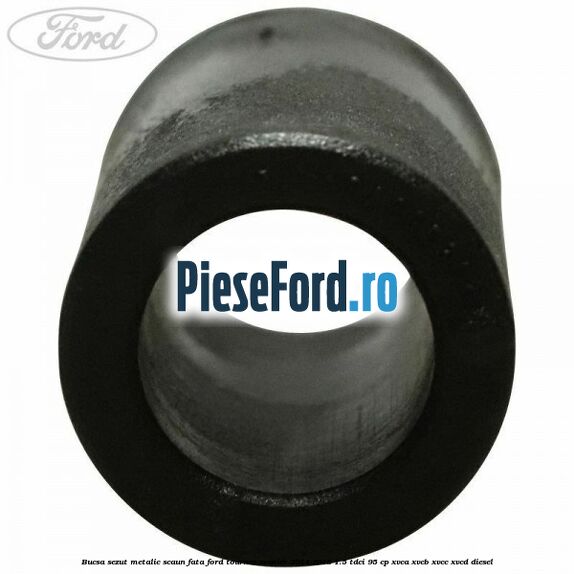 Bucsa sezut metalic scaun fata Ford Tourneo Courier 2014-2018 1.5 TDCi 95 cp XVCA, XVCB, XVCC, XVCD diesel