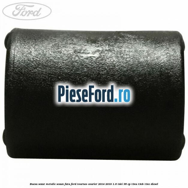 Bucsa sezut metalic scaun fata Ford Tourneo Courier 2014-2018 1.6 TDCi 95 cp T3CA, T3CB, T3CC diesel