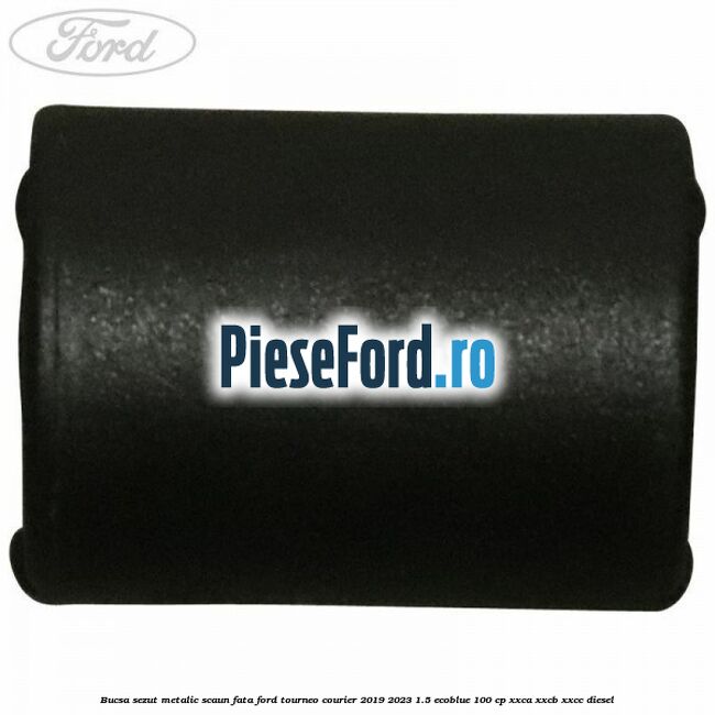 Bucsa sezut metalic scaun fata Ford Tourneo Courier 2019-2023 1.5 EcoBlue 100 cp Bucsa sezut metalic scaun fata Ford Tourneo Courier 2019-2023 1.5 EcoBlue 100 cp XXCA, XXCB, XXCC diesel