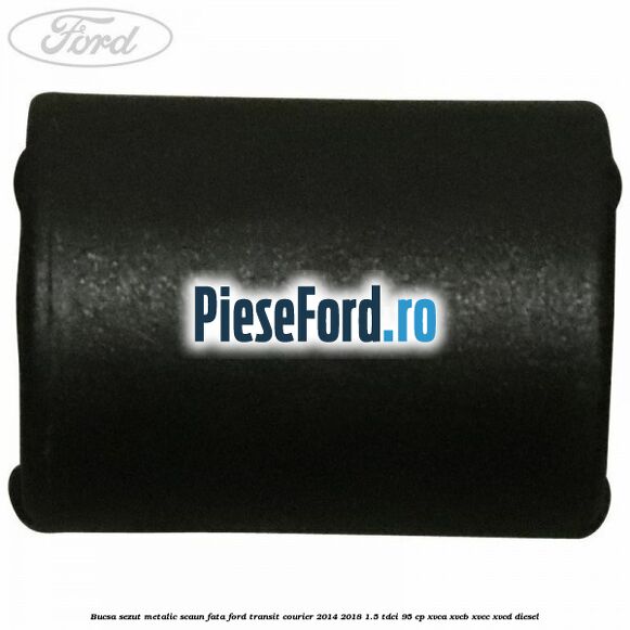 Bucsa sezut metalic scaun fata Ford Transit Courier 2014-2018 1.5 TDCi 95 cp XVCA, XVCB, XVCC, XVCD diesel