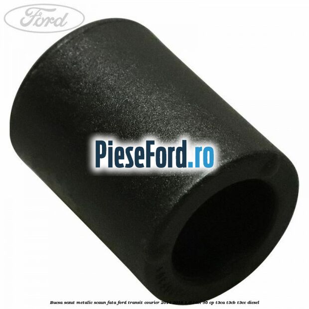 Bucsa sezut metalic scaun fata Ford Transit Courier 2014-2018 1.6 TDCi 95 cp T3CA, T3CB, T3CC diesel