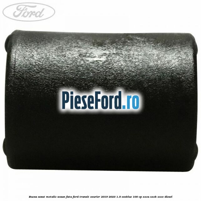 Bucsa sezut metalic scaun fata Ford Transit Courier 2019-2023 1.5 EcoBlue 100 cp XXCA, XXCB, XXCC diesel