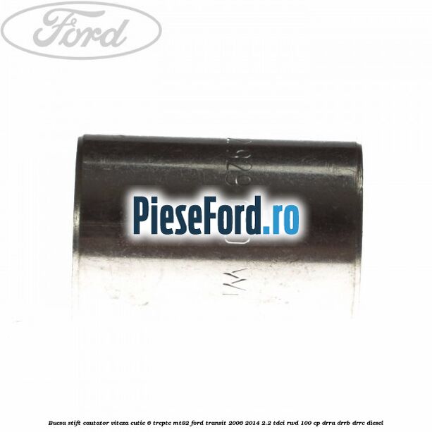Bucsa stift cautator viteza cutie 6 trepte MT82 Ford Transit 2006-2014 2.2 TDCi RWD 100 cp DRRA, DRRB, DRRC diesel