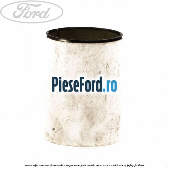 Bucsa stift cautator viteza cutie 6 trepte MT82 Ford Transit 2006-2014 2.4 TDCi 115 cp JXFA, JXFC diesel