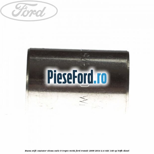 Bucsa stift cautator viteza cutie 6 trepte MT82 Ford Transit 2006-2014 2.4 TDCi 140 cp Bucsa stift cautator viteza cutie 6 trepte MT82 Ford Transit 2006-2014 2.4 TDCi 140 cp H9FB diesel