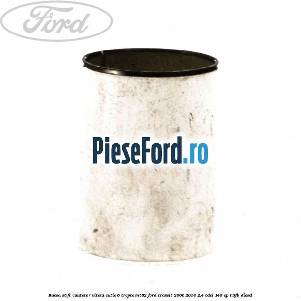 Bucsa stift cautator viteza cutie 6 trepte MT82 Ford Transit 2006-2014 2.4 TDCi 140 cp Bucsa stift cautator viteza cutie 6 trepte MT82 Ford Transit 2006-2014 2.4 TDCi 140 cp H9FB diesel