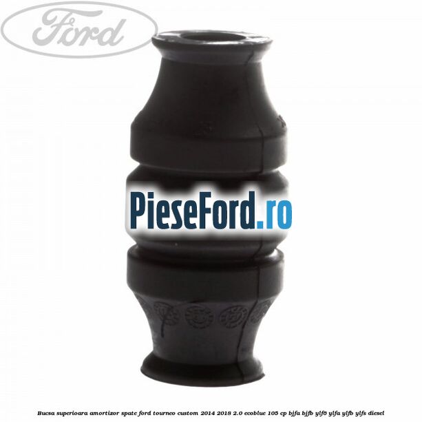 Bucsa superioara amortizor spate Ford Tourneo Custom 2014-2018 2.0 EcoBlue 105 cp BJFA, BJFB, YLF6, YLFA, YLFB, YLFS diesel