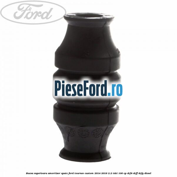 Bucsa superioara amortizor spate Ford Tourneo Custom 2014-2018 2.2 TDCi 100 cp DRF4, DRFF, DRFG diesel