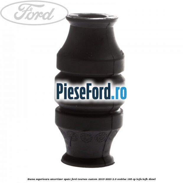 Bucsa superioara amortizor spate Ford Tourneo Custom 2019-2023 2.0 EcoBlue 185 cp BCFA, BCFB diesel