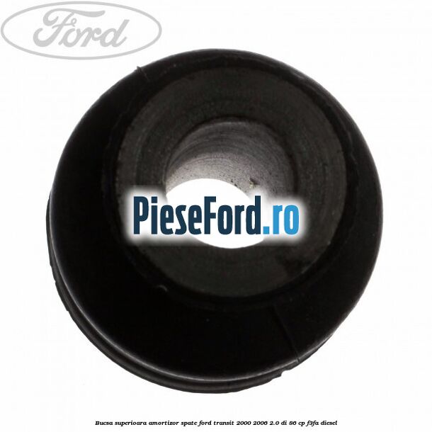 Bucsa superioara amortizor spate Ford Transit 2000-2006 2.0 DI 86 cp Bucsa superioara amortizor spate Ford Transit 2000-2006 2.0 DI 86 cp F3FA diesel