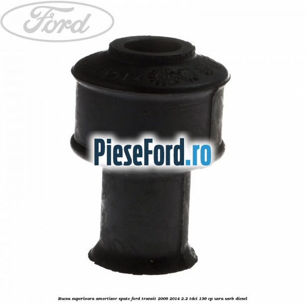 Bucsa superioara amortizor spate Ford Transit 2006-2014 2.2 TDCi 136 cp USRA, USRB diesel