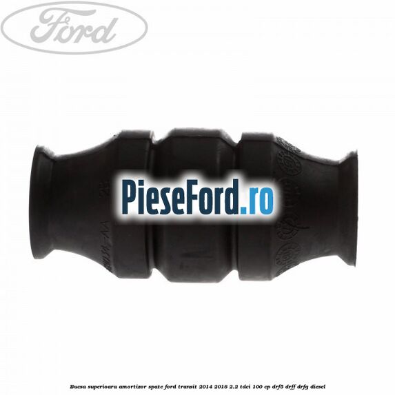 Bucsa superioara amortizor spate Ford Transit 2014-2018 2.2 TDCi 100 cp DRF5, DRFF, DRFG diesel