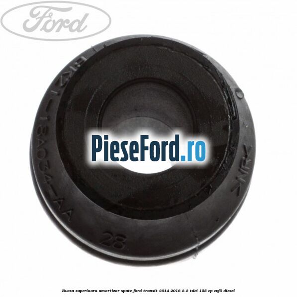 Bucsa superioara amortizor spate Ford Transit 2014-2018 2.2 TDCi 155 cp CVF5 diesel