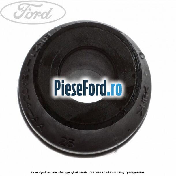Bucsa superioara amortizor spate Ford Transit 2014-2018 2.2 TDCi 4x4 125 cp Bucsa superioara amortizor spate Ford Transit 2014-2018 2.2 TDCi 4x4 125 cp CY24, CYR5 diesel