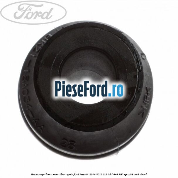 Bucsa superioara amortizor spate Ford Transit 2014-2018 2.2 TDCi 4x4 155 cp Bucsa superioara amortizor spate Ford Transit 2014-2018 2.2 TDCi 4x4 155 cp CV24, CVR5 diesel