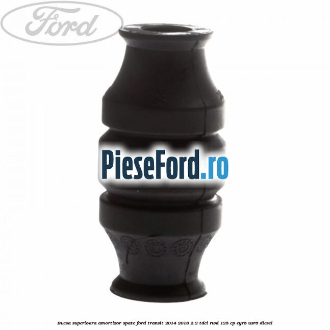 Bucsa superioara amortizor spate Ford Transit 2014-2018 2.2 TDCi RWD 125 cp CYR5, USR6 diesel