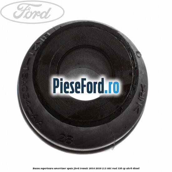 Bucsa superioara amortizor spate Ford Transit 2014-2018 2.2 TDCi RWD 135 cp UHR5 diesel