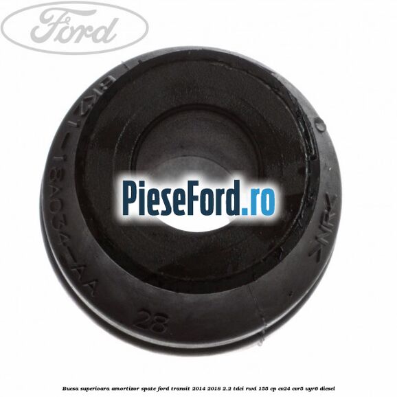 Bucsa superioara amortizor spate Ford Transit 2014-2018 2.2 TDCi RWD 155 cp Bucsa superioara amortizor spate Ford Transit 2014-2018 2.2 TDCi RWD 155 cp CV24, CVR5, UYR6 diesel