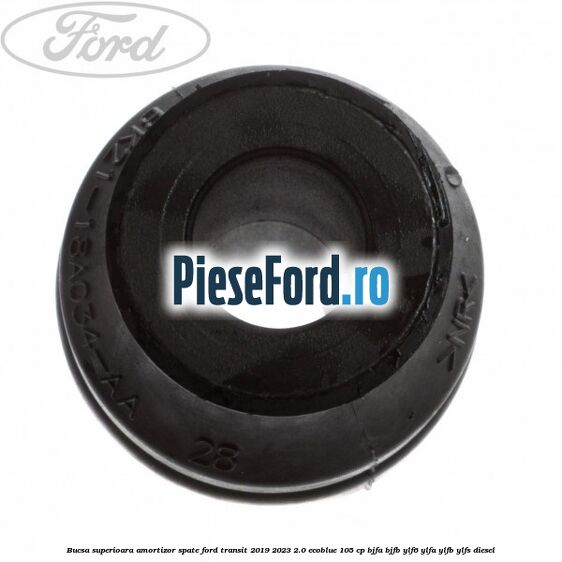 Bucsa superioara amortizor spate Ford Transit 2019-2023 2.0 EcoBlue 105 cp Bucsa superioara amortizor spate Ford Transit 2019-2023 2.0 EcoBlue 105 cp BJFA, BJFB, YLF6, YLFA, YLFB, YLFS diesel