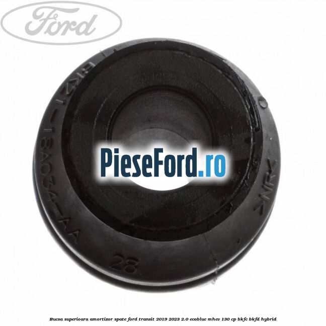 Bucsa superioara amortizor spate Ford Transit 2019-2023 2.0 EcoBlue mHEV 130 cp Bucsa superioara amortizor spate Ford Transit 2019-2023 2.0 EcoBlue mHEV 130 cp BKFC, BKFD Hybrid