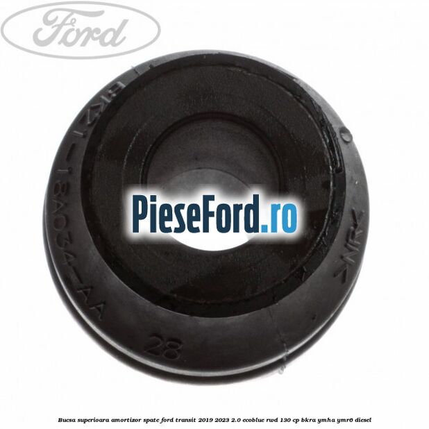 Bucsa superioara amortizor spate Ford Transit 2019-2023 2.0 EcoBlue RWD 130 cp Bucsa superioara amortizor spate Ford Transit 2019-2023 2.0 EcoBlue RWD 130 cp BKRA, YMHA, YMR6 diesel