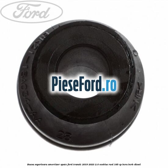 Bucsa superioara amortizor spate Ford Transit 2019-2023 2.0 EcoBlue RWD 185 cp Bucsa superioara amortizor spate Ford Transit 2019-2023 2.0 EcoBlue RWD 185 cp BCRA, BCRB diesel