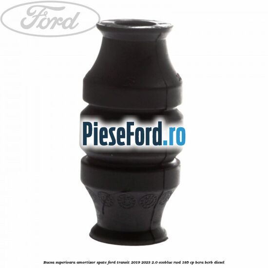 Bucsa superioara amortizor spate Ford Transit 2019-2023 2.0 EcoBlue RWD 185 cp Bucsa superioara amortizor spate Ford Transit 2019-2023 2.0 EcoBlue RWD 185 cp BCRA, BCRB diesel